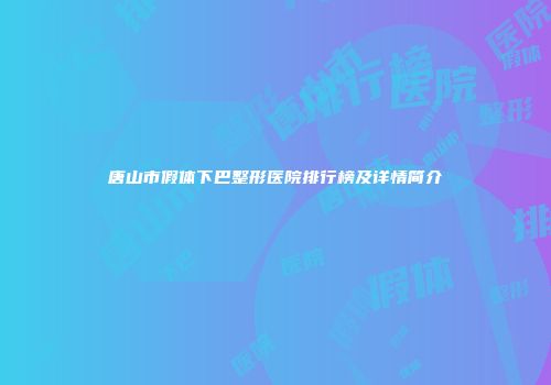 唐山市假体下巴整形医院排行榜及详情简介