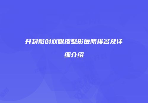 开封微创双眼皮整形医院排名及详细介绍