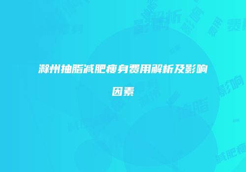 滁州抽脂减肥瘦身费用解析及影响因素