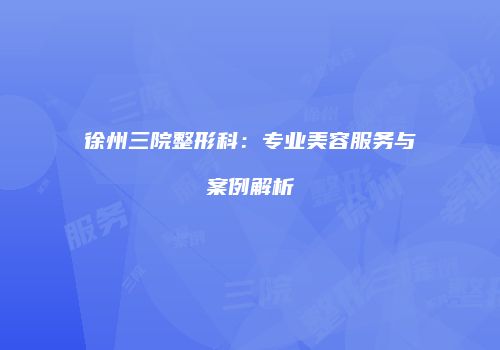 徐州三院整形科：专业美容服务与案例解析