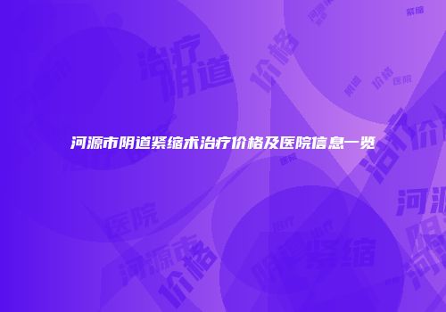 河源市阴道紧缩术治疗价格及医院信息一览