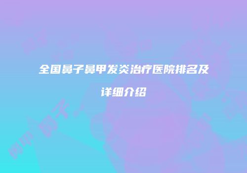 全国鼻子鼻甲发炎治疗医院排名及详细介绍