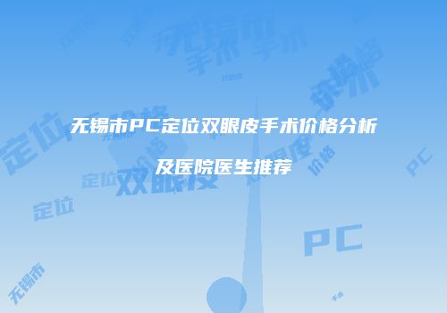 无锡市PC定位双眼皮手术价格分析及医院医生推荐