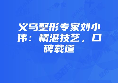义乌整形专家刘小伟：精湛技艺，口碑载道