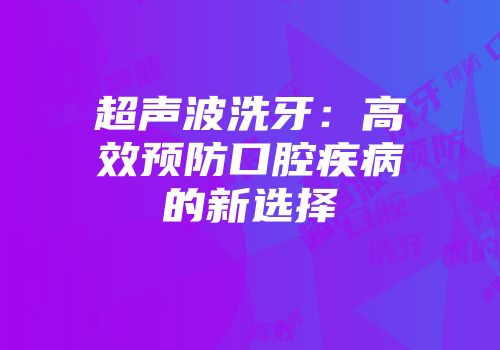 超声波洗牙：高效预防口腔疾病的新选择