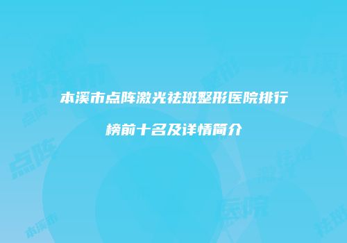 本溪市点阵激光祛斑整形医院排行榜前十名及详情简介