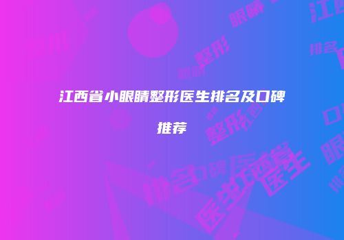 江西省小眼睛整形医生排名及口碑推荐