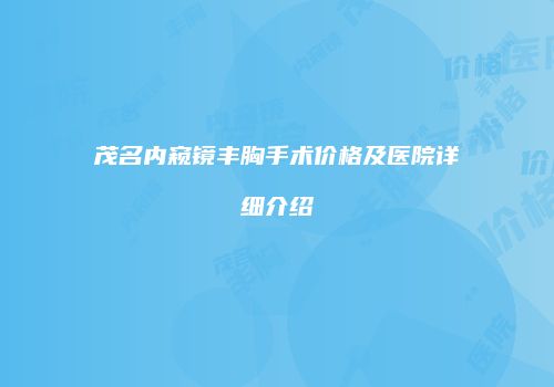 茂名内窥镜丰胸手术价格及医院详细介绍