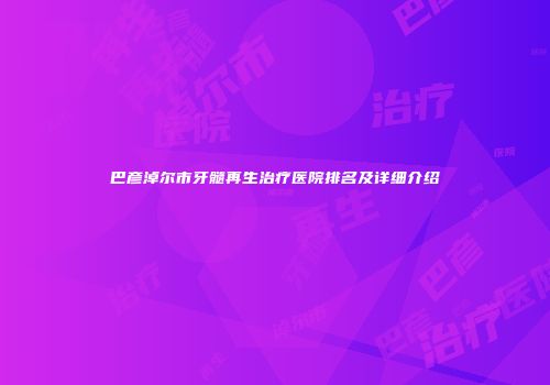 巴彦淖尔市牙髓再生治疗医院排名及详细介绍