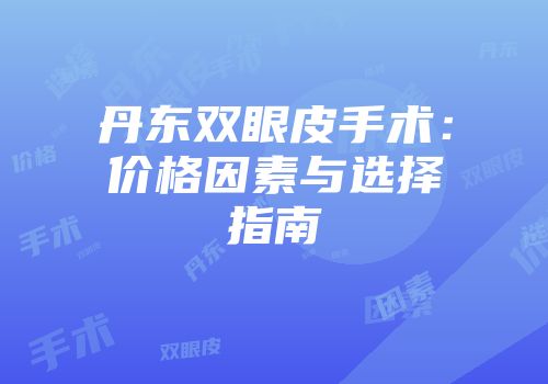 丹东双眼皮手术：价格因素与选择指南