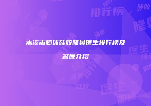 本溪市膨体硅胶隆鼻医生排行榜及名医介绍