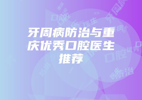 牙周病防治与重庆优秀口腔医生推荐