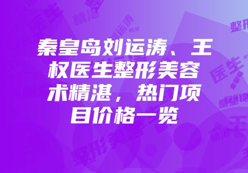 秦皇岛刘运涛、王权医生整形美容术精湛,热门项目价格一览