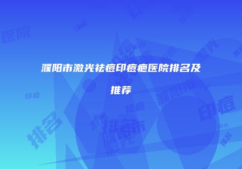 濮阳市激光祛痘印痘疤医院排名及推荐