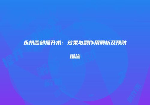 永州脸部提升术:效果与副作用解析及预防措施