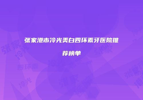 张家港市冷光美白四环素牙医院推荐榜单