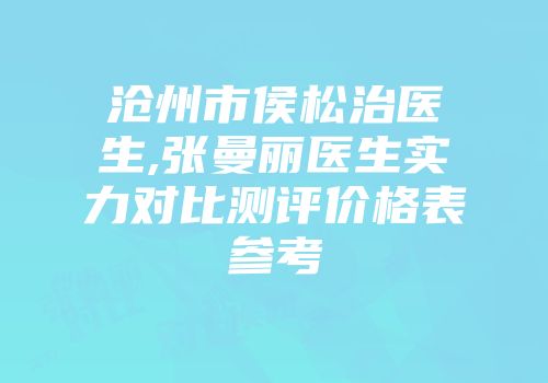沧州市侯松治医生,张曼丽医生实力对比测评价格表参考