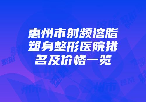 惠州市射频溶脂塑身整形医院排名及价格一览