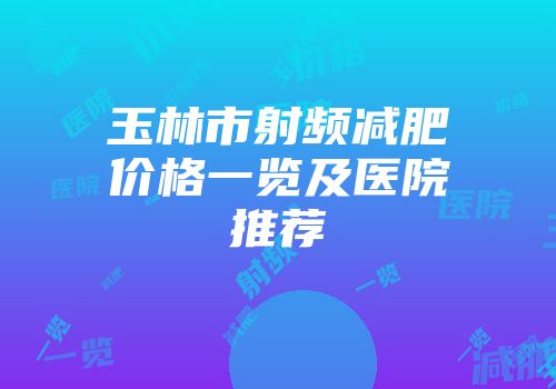 玉林市射频减肥价格一览及医院推荐