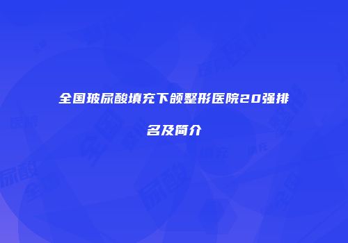 全国玻尿酸填充下颌整形医院20强排名及简介
