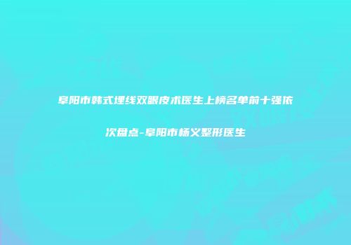 阜阳市韩式埋线双眼皮术医生上榜名单前十强依次盘点-阜阳市杨义整形医生