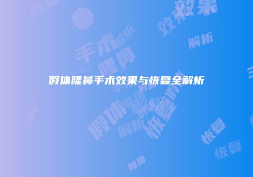假体隆鼻手术效果与恢复全解析