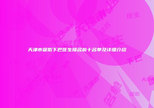天津市吸脂下巴医生排名前十名单及详细介绍