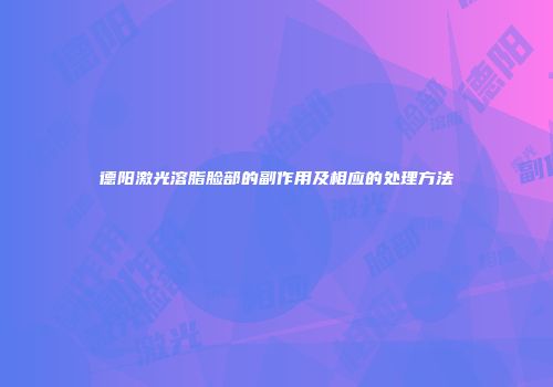 德阳激光溶脂脸部的副作用及相应的处理方法