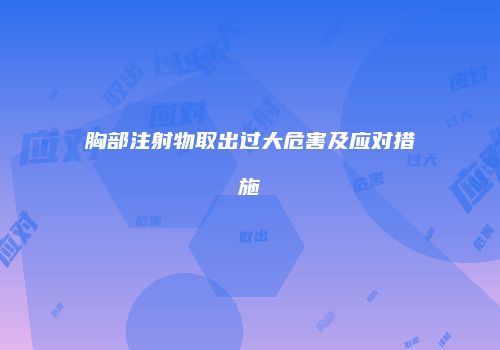 胸部注射物取出过大危害及应对措施