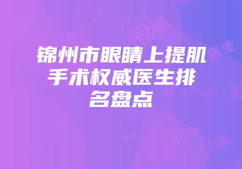 锦州市眼睛上提肌手术权威医生排名盘点