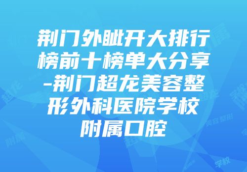 荆门外眦开大排行榜前十榜单大分享-荆门超龙美容整形外科医院学校附属口腔