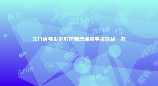 江门市毛发整形医院盘点及手术价格一览
