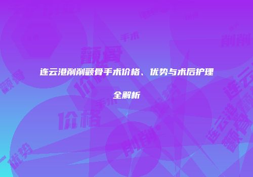 连云港削削颧骨手术价格、优势与术后护理全解析