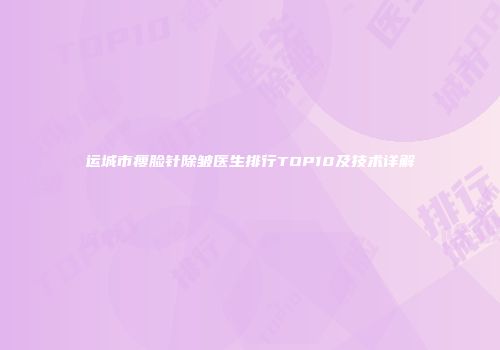 运城市瘦脸针除皱医生排行TOP10及技术详解