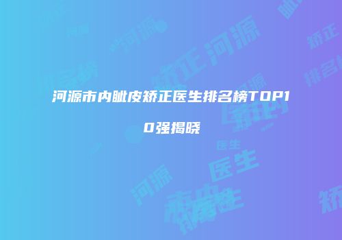 河源市内眦皮矫正医生排名榜TOP10强揭晓