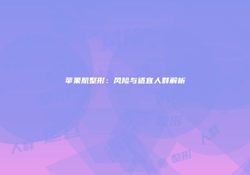 苹果肌整形：风险与适宜人群解析