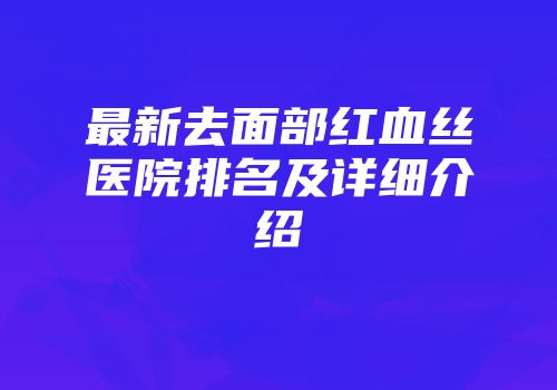 最新去面部红血丝医院排名及详细介绍