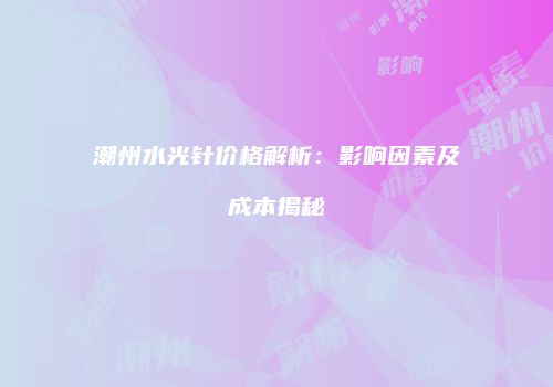 潮州水光针价格解析：影响因素及成本揭秘