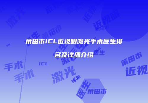 莆田市ICL近视眼激光手术医生排名及详细介绍