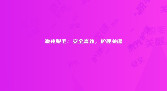 激光脱毛：安全高效，护理关键
