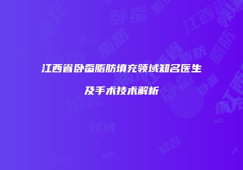 江西省卧蚕脂肪填充领域知名医生及手术技术解析