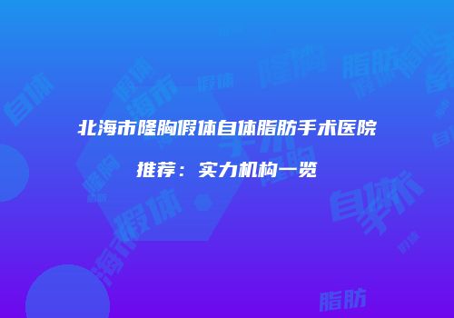 北海市隆胸假体自体脂肪手术医院推荐:实力机构一览