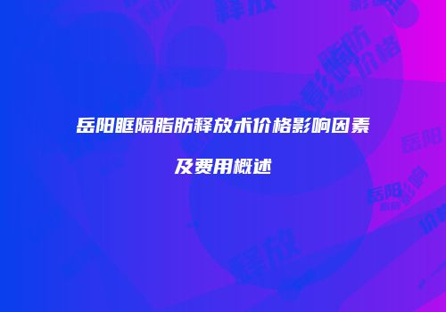 岳阳眶隔脂肪释放术价格影响因素及费用概述