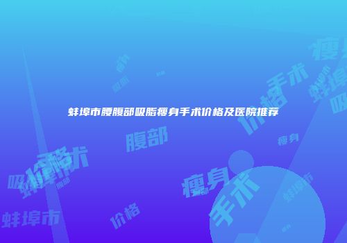 蚌埠市腰腹部吸脂瘦身手术价格及医院推荐