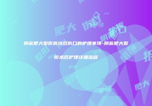 阴蒂肥大整形拆线后伤口的护理事项-阴蒂肥大整形术后护理详细流程