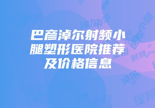 巴彦淖尔射频小腿塑形医院推荐及价格信息
