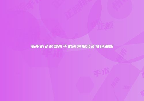 衢州市正颌整形手术医院排名及特色解析