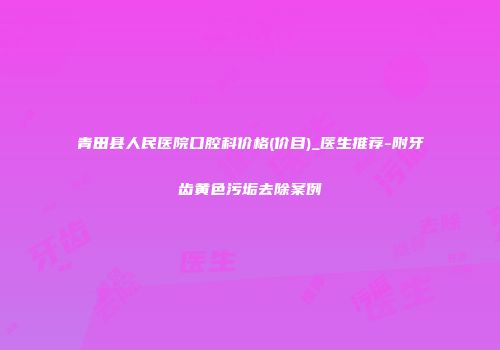 青田县人民医院口腔科价格(价目)_医生推荐-附牙齿黄色污垢去除案例