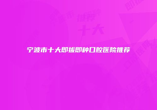 宁波市十大即拔即种口腔医院推荐