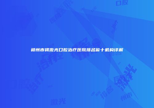 赣州市铒激光口腔治疗医院排名前十机构详解